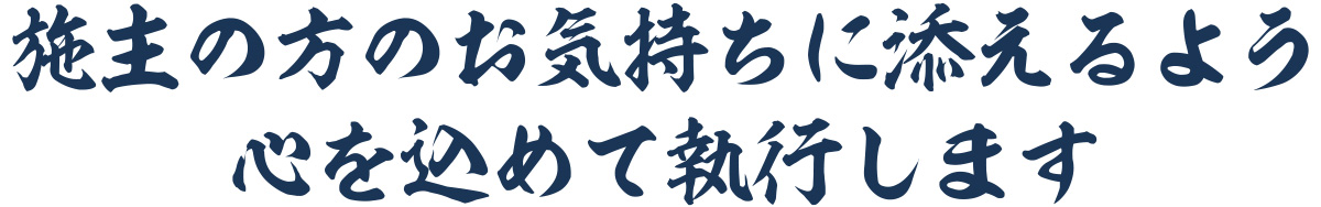 施主の方のお気持ちに添えるよう心を込めて執行します